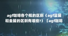 agf咖啡各个瓶的区别(agf蓝罐和金罐的区别有哪些?)【agf咖啡(agf咖啡(agf咖啡各