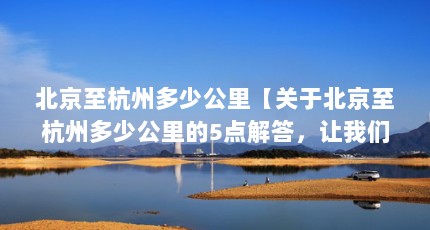 北京至杭州多少公里【关于北京至杭州多少公里的5点解答，让我们一起看看吧】
