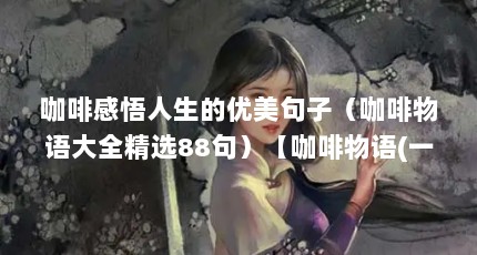 咖啡感悟人生的优美句子（咖啡物语大全精选88句）【咖啡物语(一杯咖啡物语大全精选88句】