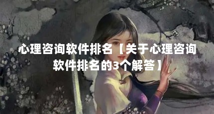 心理咨询软件排名【关于心理咨询软件排名的3个解答】
