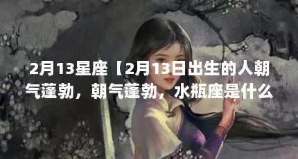 2月13星座【2月13日出生的人朝气蓬勃，朝气蓬勃，水瓶座是什么星座】