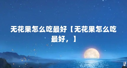 无花果怎么吃最好【无花果怎么吃最好，】
