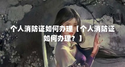 个人消防证如何办理【个人消防证如何办理？】