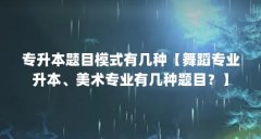 专升本题目模式有几种【舞蹈专业升本、美术专业有几种题目？】