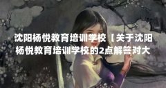 沈阳杨悦教育培训学校【关于沈阳杨悦教育培训学校的2点解答对大家有用】