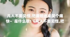 凡人不要见怪,把我挖出来哭个痛快~`是什么歌?（凡人不要见怪,把我挖出来哭个