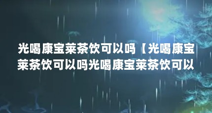 光喝康宝莱茶饮可以吗【光喝康宝莱茶饮可以吗光喝康宝莱茶饮可以吗1点解答】