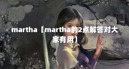 martha【martha的2点解答对大家有用】