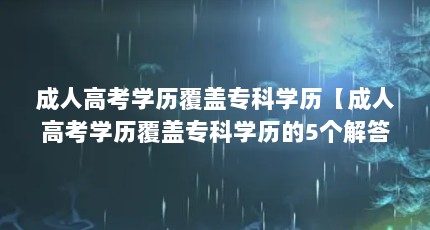 成人高考学历覆盖专科学历【成人高考学历覆盖专科学历的5个解答】