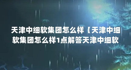 天津中细软集团怎么样【天津中细软集团怎么样1点解答天津中细软集团怎么样】