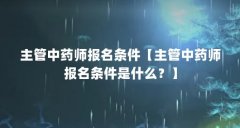 主管中药师报名条件【主管中药师报名条件是什么?】