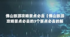 佛山旅游攻略景点必去【佛山旅游攻略景点必去的3个景点必去的解答】