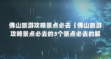 佛山旅游攻略景点必去【佛山旅游攻略景点必去的3个景点必去的解答】