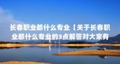 长春职业都什么专业【关于长春职业都什么专业的3点解答对大家有用】