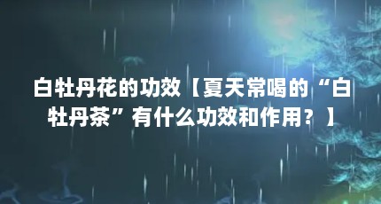 白牡丹花的功效【夏天常喝的“白牡丹茶”有什么功效和作用？】