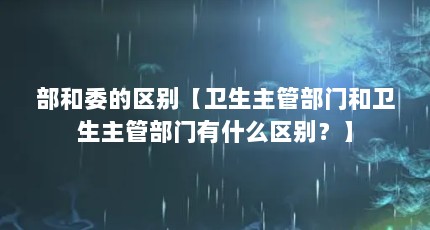 部和委的区别【卫生主管部门和卫生主管部门有什么区别？】