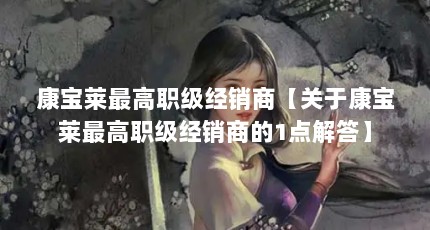 康宝莱最高职级经销商【关于康宝莱最高职级经销商的1点解答】