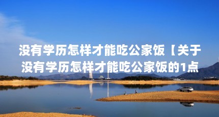 没有学历怎样才能吃公家饭【关于没有学历怎样才能吃公家饭的1点解答对大家有用】