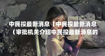 中民投最新消息【中民投最新消息（审批机关介绍中民投最新消息的4点解答】