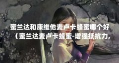 蜜兰达和康维他麦卢卡蜂蜜哪个好（蜜兰达麦卢卡蜂蜜-增强抵抗力,肠胃不好的