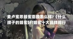 麦卢蜜思蜂蜜面膜怎么样?（什么牌子的蜂蜜好?蜂蜜十大品牌排行榜推荐(哪个牌