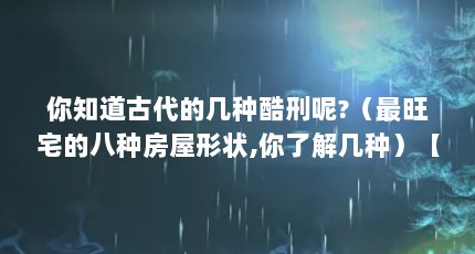 你知道古代的几种酷刑呢?（最旺宅的八种房屋形状,你了解几种）【最旺宅的八种房屋形状】
