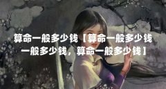 算命一般多少钱【算命一般多少钱一般多少钱，算命一般多少钱】