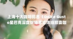 上海十大咖啡排名（Dolce Gusto星巴克深度烘焙意式浓缩胶囊咖啡-尽享星风味）【