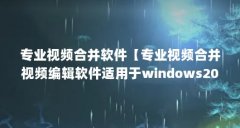 专业视频合并软件【专业视频合并视频编辑软件适用于windows2019年】
