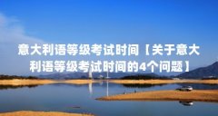 意大利语等级考试时间【关于意大利语等级考试时间的4个问题】