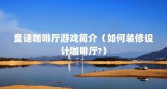 童话咖啡厅游戏简介（如何装修设计咖啡厅?）