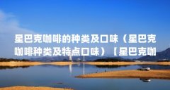 星巴克咖啡的种类及口味（星巴克咖啡种类及特点口味）【星巴克咖啡的种类及