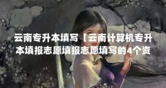 云南专升本填写【云南计算机专升本填报志愿填报志愿填写的4个资料介绍】