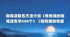 咖啡店取名方法介绍（有格调的咖啡店名字500个）【咖啡屋咖啡屋咖啡屋咖啡馆