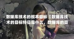 数据库技术的根本目标【数据库技术的目标特征是什么，数据库的目标特征是什