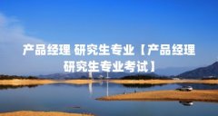产品经理 研究生专业【产品经理研究生专业考试】