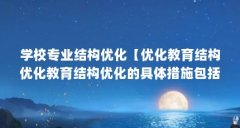 学校专业结构优化【优化教育结构优化教育结构优化的具体措施包括以下三点】
