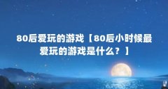 80后爱玩的游戏【80后小时候最爱玩的游戏是什么？】