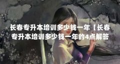 长春专升本培训多少钱一年【长春专升本培训多少钱一年的4点解答】