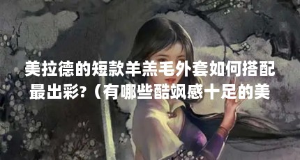美拉德的短款羊羔毛外套如何搭配最出彩?（有哪些酷飒感十足的美拉德风穿搭思路值得借鉴?）【牛仔外套如何搭配最出彩？】