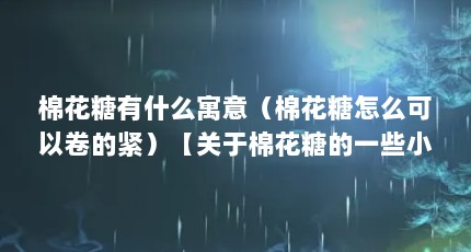棉花糖有什么寓意（棉花糖怎么可以卷的紧）【关于棉花糖的一些小知识】