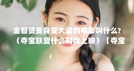金智贤变身变大盗的电影叫什么?（夺宝联盟什么时候上映）【夺宝联盟什么时候上映好看的韩国搞笑喜剧有哪些】