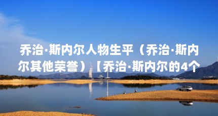 乔治·斯内尔人物生平（乔治·斯内尔其他荣誉）【乔治·斯内尔的4个相关介绍乔治·斯内尔的解答】