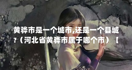 黄骅市是一个城市,还是一个县城?（河北省黄骅市属于哪个市）【河北省黄骅市属于哪个市】