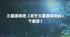 三国游戏吧【关于三国游戏吧的2个解答】