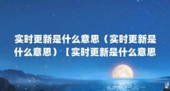 实时更新是什么意思（实时更新是什么意思）【实时更新是什么意思】
