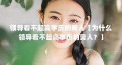 领导看不起高学历的男人【为什么领导看不起高学历的男人？】
