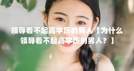 领导看不起高学历的男人【为什么领导看不起高学历的男人？】