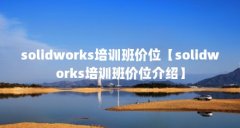 solidworks培训班价位【solidworks培训班价位介绍】