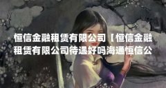 恒信金融租赁有限公司【恒信金融租赁有限公司待遇好吗海通恒信公司待遇好吗